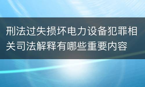 刑法过失损坏电力设备犯罪相关司法解释有哪些重要内容