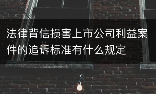 法律背信损害上市公司利益案件的追诉标准有什么规定