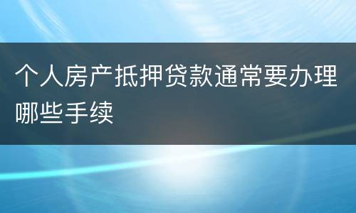 个人房产抵押贷款通常要办理哪些手续