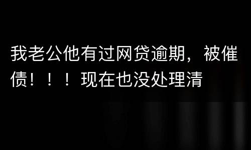 我老公他有过网贷逾期，被催债！！！现在也没处理清