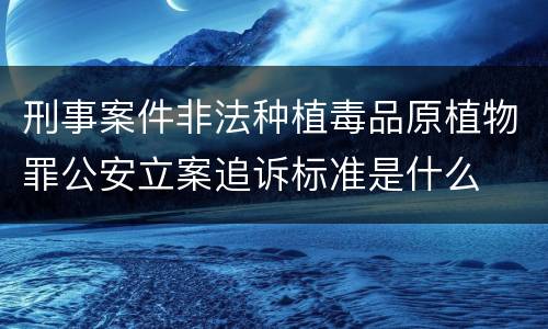 刑事案件非法种植毒品原植物罪公安立案追诉标准是什么