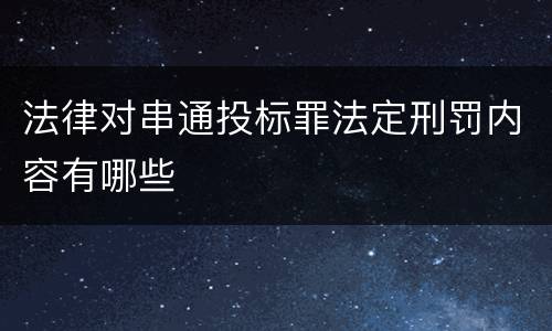 法律对串通投标罪法定刑罚内容有哪些