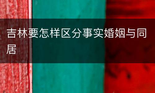 吉林要怎样区分事实婚姻与同居