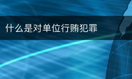 什么是对单位行贿犯罪