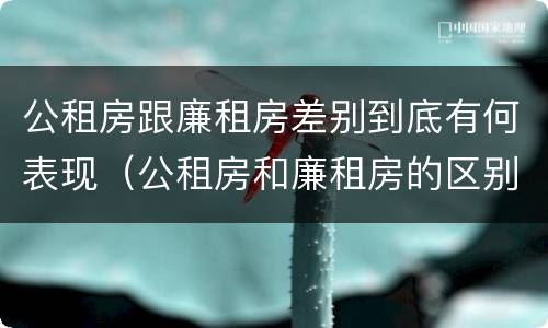 公租房跟廉租房差别到底有何表现（公租房和廉租房的区别在哪）