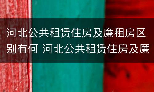 河北公共租赁住房及廉租房区别有何 河北公共租赁住房及廉租房区别有何不同