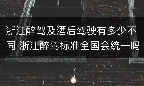 浙江醉驾及酒后驾驶有多少不同 浙江醉驾标准全国会统一吗