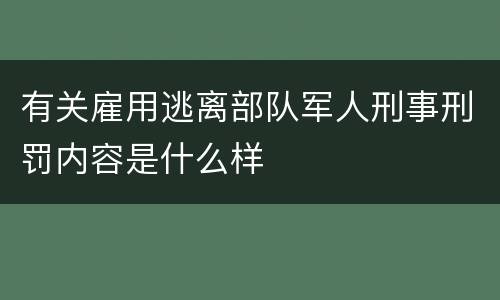 有关雇用逃离部队军人刑事刑罚内容是什么样