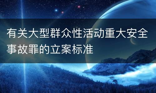 有关大型群众性活动重大安全事故罪的立案标准