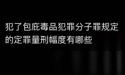 犯了包庇毒品犯罪分子罪规定的定罪量刑幅度有哪些