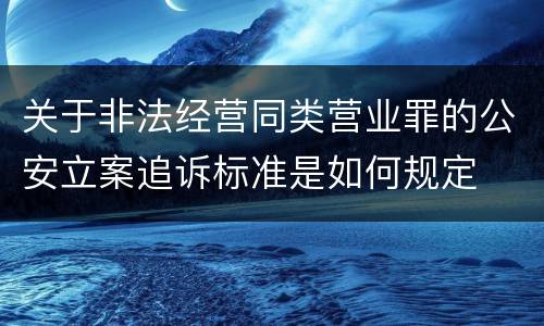 关于非法经营同类营业罪的公安立案追诉标准是如何规定