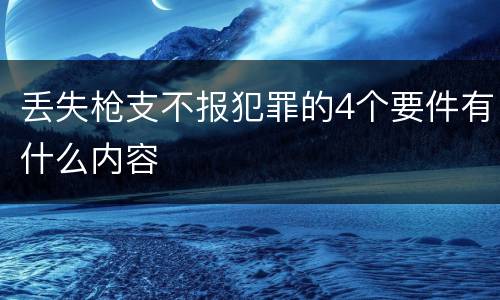 丢失枪支不报犯罪的4个要件有什么内容