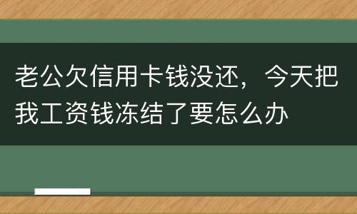 老公欠信用卡钱没还，今天把我工资钱冻结了要怎么办