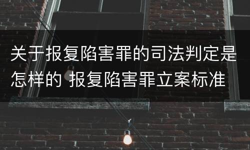 关于报复陷害罪的司法判定是怎样的 报复陷害罪立案标准