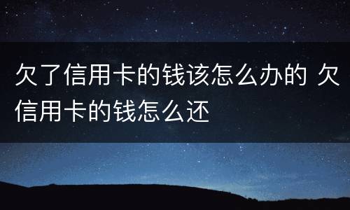 欠了信用卡的钱该怎么办的 欠信用卡的钱怎么还