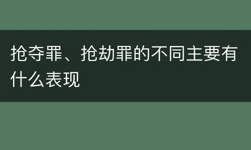 抢夺罪、抢劫罪的不同主要有什么表现