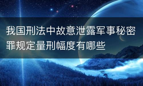 我国刑法中故意泄露军事秘密罪规定量刑幅度有哪些