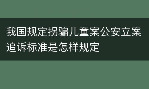 我国规定拐骗儿童案公安立案追诉标准是怎样规定