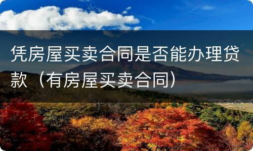 凭房屋买卖合同是否能办理贷款（有房屋买卖合同）