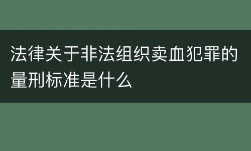 法律关于非法组织卖血犯罪的量刑标准是什么