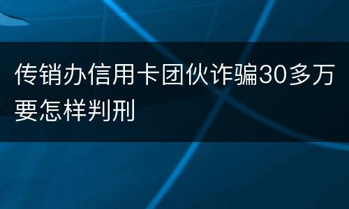 传销办信用卡团伙诈骗30多万要怎样判刑