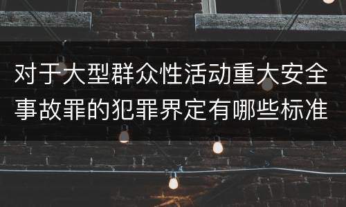 对于大型群众性活动重大安全事故罪的犯罪界定有哪些标准