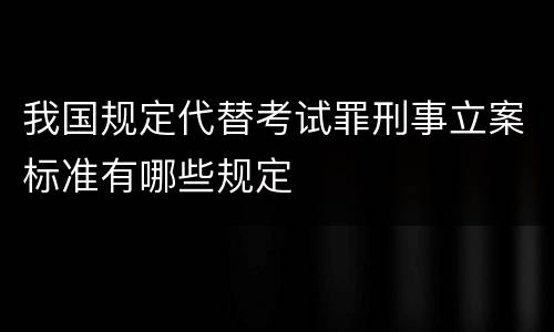 我国规定代替考试罪刑事立案标准有哪些规定