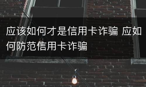 应该如何才是信用卡诈骗 应如何防范信用卡诈骗