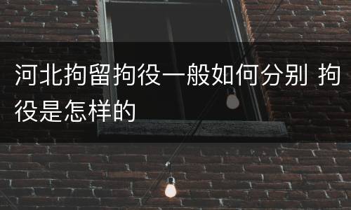 河北拘留拘役一般如何分别 拘役是怎样的