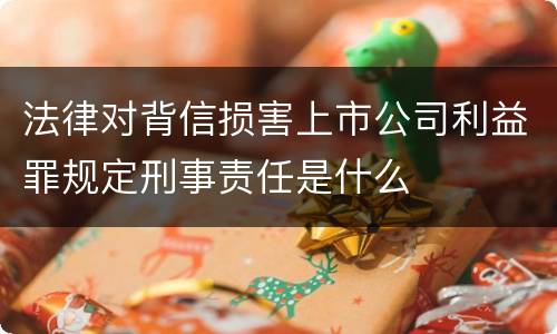 法律对背信损害上市公司利益罪规定刑事责任是什么