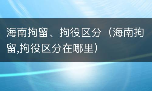 海南拘留、拘役区分（海南拘留,拘役区分在哪里）