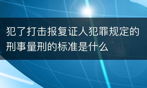 犯了打击报复证人犯罪规定的刑事量刑的标准是什么