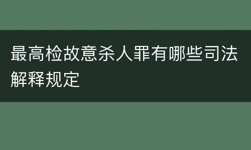 最高检故意杀人罪有哪些司法解释规定