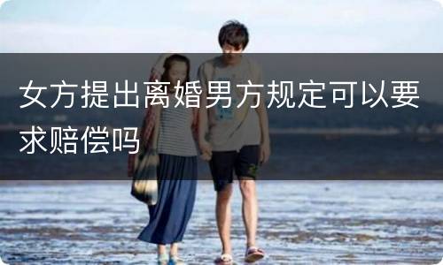 女方提出离婚男方规定可以要求赔偿吗