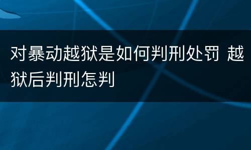 对暴动越狱是如何判刑处罚 越狱后判刑怎判