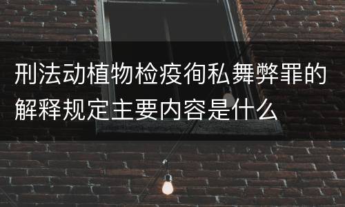 刑法动植物检疫徇私舞弊罪的解释规定主要内容是什么