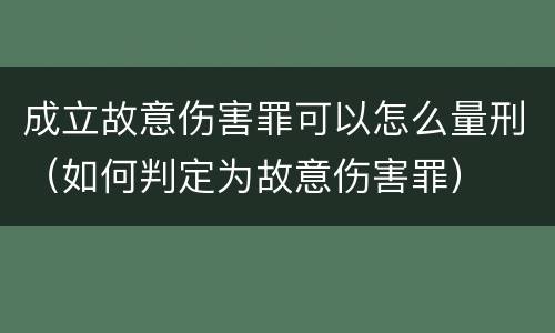 成立故意伤害罪可以怎么量刑（如何判定为故意伤害罪）