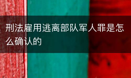 刑法雇用逃离部队军人罪是怎么确认的