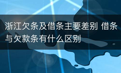 浙江欠条及借条主要差别 借条与欠款条有什么区别