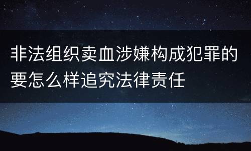 非法组织卖血涉嫌构成犯罪的要怎么样追究法律责任