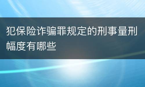 犯保险诈骗罪规定的刑事量刑幅度有哪些