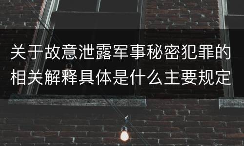 关于故意泄露军事秘密犯罪的相关解释具体是什么主要规定