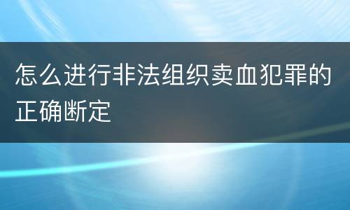 怎么进行非法组织卖血犯罪的正确断定