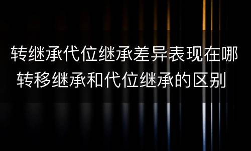 转继承代位继承差异表现在哪 转移继承和代位继承的区别