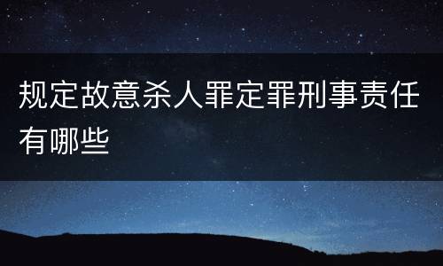 规定故意杀人罪定罪刑事责任有哪些