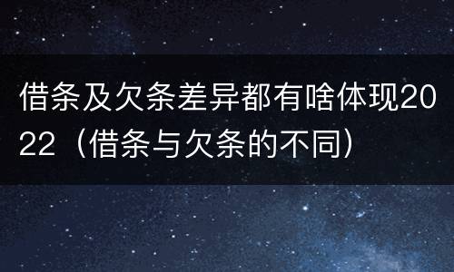 借条及欠条差异都有啥体现2022（借条与欠条的不同）