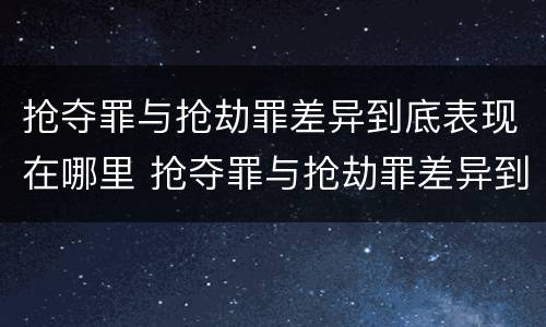 抢夺罪与抢劫罪差异到底表现在哪里 抢夺罪与抢劫罪差异到底表现在哪里呢