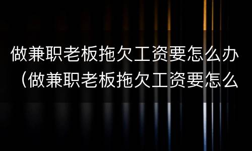 做兼职老板拖欠工资要怎么办（做兼职老板拖欠工资要怎么办理）