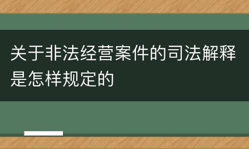 关于非法经营案件的司法解释是怎样规定的