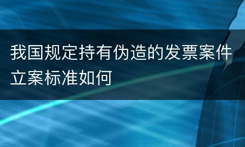 我国规定持有伪造的发票案件立案标准如何